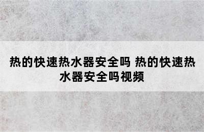 热的快速热水器安全吗 热的快速热水器安全吗视频